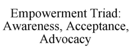 EMPOWERMENT TRIAD: AWARENESS, ACCEPTANCE, ADVOCACY trademark