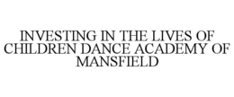 INVESTING IN THE LIVES OF CHILDREN DANCE ACADEMY OF MANSFIELD trademark
