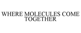 WHERE MOLECULES COME TOGETHER trademark