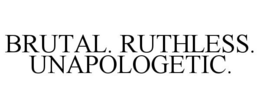 BRUTAL. RUTHLESS. UNAPOLOGETIC. trademark
