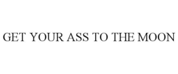 GET YOUR ASS TO THE MOON trademark