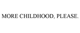 MORE CHILDHOOD, PLEASE. trademark