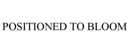 POSITIONED TO BLOOM trademark