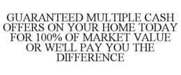 GUARANTEED MULTIPLE CASH OFFERS ON YOUR HOME TODAY FOR 100% OF MARKET VALUE OR WE'LL PAY YOU THE DIFFERENCE trademark