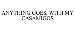ANYTHING GOES, WITH MY CASAMIGOS trademark