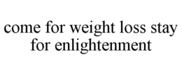 COME FOR WEIGHT LOSS STAY FOR ENLIGHTENMENT trademark