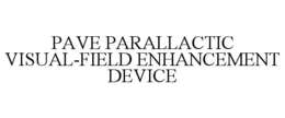 PAVE PARALLACTIC VISUAL-FIELD ENHANCEMENT DEVICE trademark