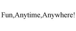 FUN,ANYTIME,ANYWHERE! trademark