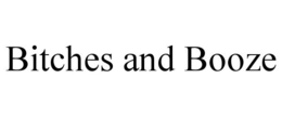 BITCHES AND BOOZE trademark