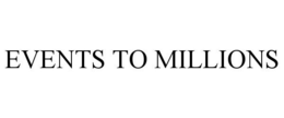 EVENTS TO MILLIONS trademark