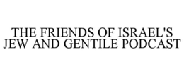 THE FRIENDS OF ISRAEL'S JEW AND GENTILE PODCAST trademark