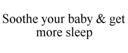 SOOTHE YOUR BABY & GET MORE SLEEP trademark