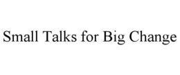 SMALL TALKS FOR BIG CHANGE trademark
