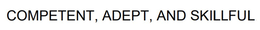 COMPETENT, ADEPT, AND SKILLFUL trademark