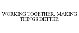 WORKING TOGETHER, MAKING THINGS BETTER trademark