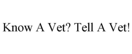 KNOW A VET? TELL A VET! trademark