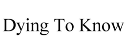 DYING TO KNOW trademark