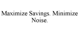 MAXIMIZE SAVINGS. MINIMIZE NOISE. trademark