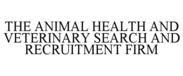 THE ANIMAL HEALTH AND VETERINARY SEARCH AND RECRUITMENT FIRM trademark