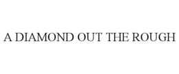 A DIAMOND OUT THE ROUGH trademark