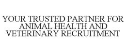 YOUR TRUSTED PARTNER FOR ANIMAL HEALTH AND VETERINARY RECRUITMENT trademark
