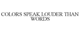 COLORS SPEAK LOUDER THAN WORDS trademark