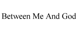 BETWEEN ME AND GOD trademark