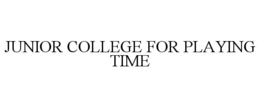 JUNIOR COLLEGE FOR PLAYING TIME trademark