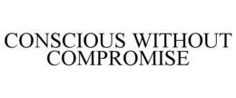 CONSCIOUS WITHOUT COMPROMISE trademark