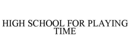 HIGH SCHOOL FOR PLAYING TIME trademark