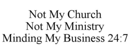 NOT MY CHURCH NOT MY MINISTRY MINDING MY BUSINESS 24:7 trademark