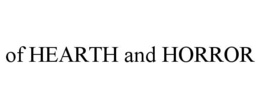 OF HEARTH AND HORROR trademark