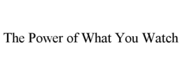 THE POWER OF WHAT YOU WATCH trademark