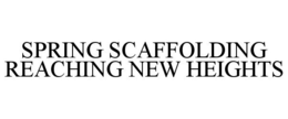 SPRING SCAFFOLDING REACHING NEW HEIGHTS trademark