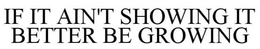 IF IT'S NOT SHOWING, IT BETTER BE GROWING trademark