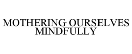 MOTHERING OURSELVES MINDFULLY trademark