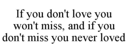 IF YOU DON'T LOVE YOU WON'T MISS, AND IF YOU DON'T MISS YOU NEVER LOVED trademark