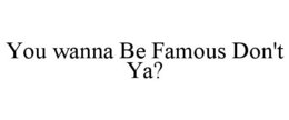 YOU WANNA BE FAMOUS DON'T YA? trademark
