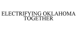 ELECTRIFYING OKLAHOMA TOGETHER trademark