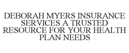 DEBORAH MYERS INSURANCE SERVICES A TRUSTED RESOURCE FOR YOUR HEALTH PLAN NEEDS trademark