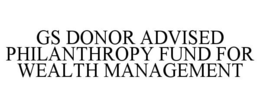 GS DONOR ADVISED PHILANTHROPY FUND FOR WEALTH MANAGEMENT trademark