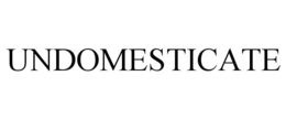UNDOMESTICATE trademark