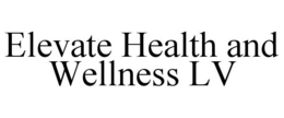 ELEVATE HEALTH AND WELLNESS LV trademark