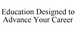 EDUCATION DESIGNED TO ADVANCE YOUR CAREER trademark