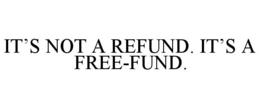 IT'S NOT A REFUND. IT'S A FREE-FUND. trademark