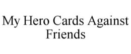 MY HERO CARDS AGAINST FRIENDS trademark
