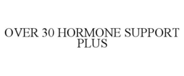 OVER 30 HORMONE SUPPORT PLUS trademark