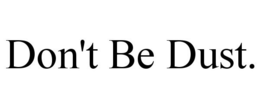 DON'T BE DUST. trademark