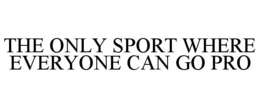 THE ONLY SPORT WHERE EVERYONE CAN GO PRO trademark