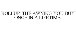 ROLLUP: THE AWNING YOU BUY ONCE IN A LIFETIME! trademark